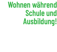 Wohnen während Schule und Ausbildung!