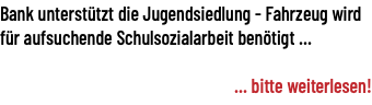 Bank unterstützt die Jugendsiedlung - Fahrzeug wird für aufsuchende Schulsozialarbeit benötigt ... ... bitte weiterlesen!