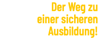 Der Weg zu einer sicheren Ausbildung!