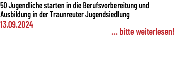 50 Jugendliche starten in die Berufsvorbereitung und Ausbildung in der Traunreuter Jugendsiedlung 13.09.2024 ... bitte weiterlesen!