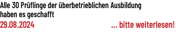 Alle 30 Prüflinge der überbetrieblichen Ausbildung haben es geschafft 29.08.2024 ... bitte weiterlesen!