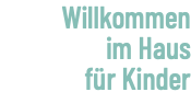 Willkommen im Haus für Kinder