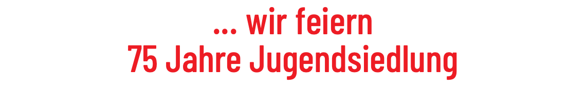 ... wir feiern 75 Jahre Jugendsiedlung
